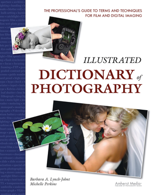 Illustrated Dictionary of Photography: The Professional's Guide to Terms and Techniques for Film and Digital Imaging - Lynch-Johnt, Barbara A, and Perkins, Michelle