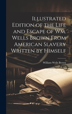 Illustrated Edition of the Life and Escape of Wm. Wells Brown From American Slavery Written by Himself - Brown, William Wells 1814?-1884 (Creator)