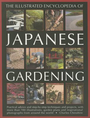 Illustrated Encyclopedia of Japanese Gardening: Practical Advice and Step-by-Step Techniques and Projects, with More Than 700 Illustrations, Garden Plans and Inspirational Photographs from Around the World - Chesshire, Charles