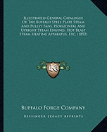 Illustrated General Catalogue Of The Buffalo Steel Plate Steam And Pulley Fans, Horizontal And Upright Steam Engines, Hot Blast Steam Heating Apparatus, Etc. (1892)