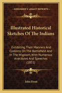 Illustrated Historical Sketches of the Indians: Exhibiting Their Manners and Customs on the Battlefield and in the Wigwam, with Numerous Anecdotes and Speeches (1851)