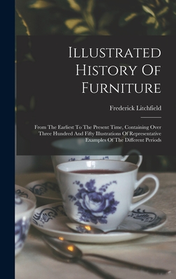 Illustrated History Of Furniture: From The Earliest To The Present Time, Containing Over Three Hundred And Fifty Illustrations Of Representative Examples Of The Different Periods - Litchfield, Frederick