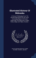 Illustrated History Of Nebraska: A History Of Nebraska From The Earliest Explorations Of The Trans-mississippi Region, With Steel Engravings, Photogravures, Copper Plates, Maps And Tables, Volume 1