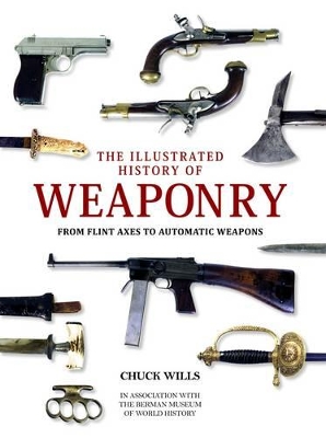 Illustrated History of Weaponry: From Flint Axes to Automatic Weapons - Wills, Charles, and Berman Museum (Anniston, Ala.) Staff (Contributions by)