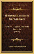 Illustrated Lessons in Our Language: Or How to Speak and Write Correctly (1876)