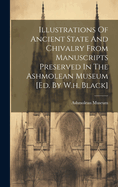 Illustrations Of Ancient State And Chivalry From Manuscripts Preserved In The Ashmolean Museum [ed. By W.h. Black]