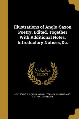 Illustrations of Anglo-Saxon Poetry. Edited, Together With Additional Notes, Introductory Notices, &c. - Conybeare, J J (John Josias) 1779-182 (Creator), and Conybeare, William Daniel 1787-1857