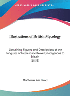 Illustrations of British Mycology: Containing Figures and Descriptions of the Funguses of Interest and Novelty Indigenous to Britain (Classic Reprint)