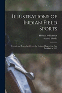 Illustrations of Indian Field Sports: Selected and Reproduced From the Coloured Engravings First Published in 1807