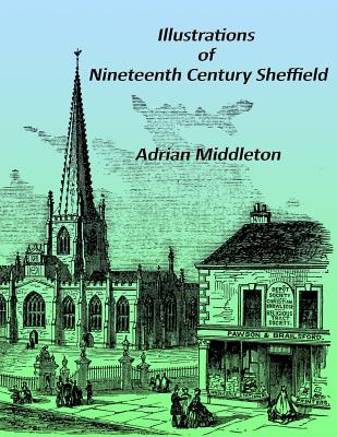 Illustrations of Nineteenth Century Sheffield: From Pawson and Brailsford's 'illustrated Guide to Sheffield' - Middleton, Adrian