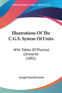 Illustrations Of The C.G.S. System Of Units: With Tables Of Physical Constants (1891)