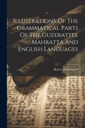Illustrations Of The Grammatical Parts Of The Guzerattee Mahratta And English Languages
