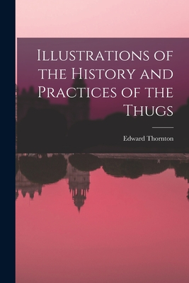 Illustrations of the History and Practices of the Thugs - Thornton, Edward
