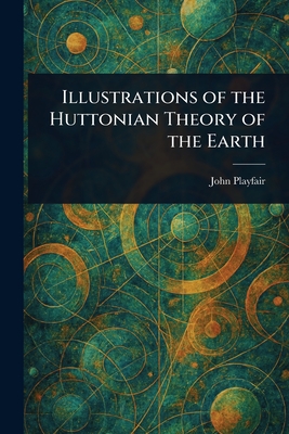 Illustrations of the Huttonian Theory of the Earth - Playfair, John