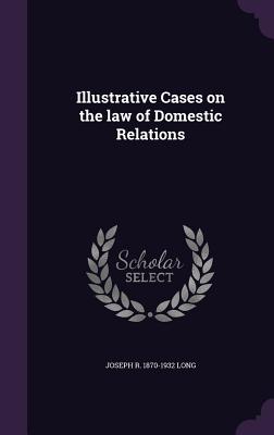 Illustrative Cases on the law of Domestic Relations - Long, Joseph R 1870-1932