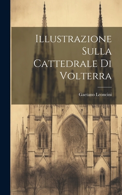 Illustrazione Sulla Cattedrale Di Volterra - Leoncini, Gaetano