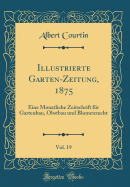 Illustrierte Garten-Zeitung, 1875, Vol. 19: Eine Monatliche Zeitschrift F?r Gartenbau, Obstbau Und Blumenzucht (Classic Reprint)