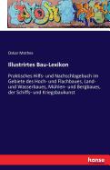 Illustrirtes Bau-Lexikon: Praktisches Hilfs- und Nachschlagebuch im Gebiete des Hoch- und Flachbaues, Land- und Wasserbaues, M?hlen- und Bergbaues, der Schiffs- und Kriegsbaukunst