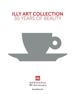 illy Art Collection: 30 Years of Beauty - Illy, Andrea, and Scocchia, Cristina, and Thun, Matteo