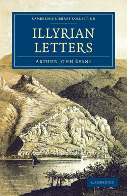 Illyrian Letters: A Revised Selection of Correspondence from the Illyrian Provinces of Bosnia, Herzegovina, Montenegro, Albania, Dalmatia, Croatia and Slavonia, Addressed to the Manchester Guardian during 1877 - Evans, Arthur John