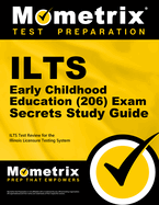 Ilts Early Childhood Education (206) Exam Secrets Study Guide: Ilts Test Review for the Illinois Licensure Testing System