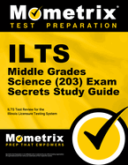 ILTS Middle Grades Science (203) Exam Secrets Study Guide: ILTS Test Review for the Illinois Licensure Testing System