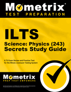 Ilts Science: Physics (243) Secrets Study Guide: Ilts Exam Review and Practice Test for the Illinois Licensure Testing System