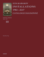 Ilya Kabakov: Installations 2000-2016. Catalogue Raisonne Volume III