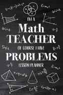 I'm a Math Teacher Of Course I Have Problems: Math Teacher Lesson Planner, Open-Dated Planner, Undated Lesson Planner, Daily Planner Book