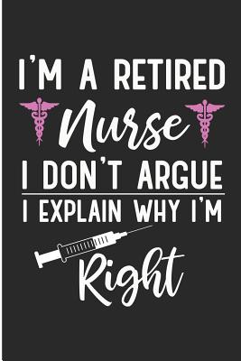 I'm a Retired Nurse I Don't Argue I Explain Why I'm Right: Retired Nurse Blank Lined Note Book - Pitman, Jen V