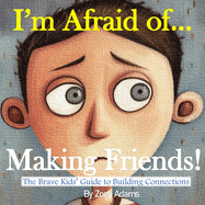 I'm Afraid of ... Making Friends!: The Brave Kids' Guide to Building Connections