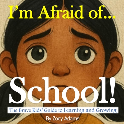 I'm Afraid of ... School!: The Brave Kids' Guide to Learning and Growing - Adams, Zoey