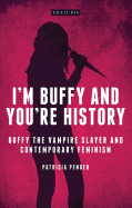 I'm Buffy and You're History: Buffy the Vampire Slayer and Contemporary Feminism