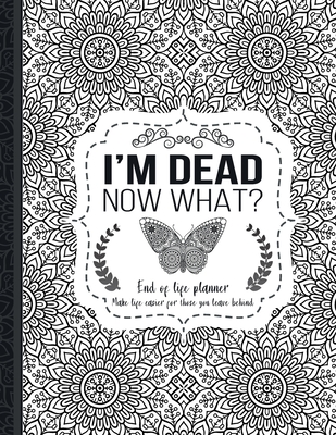 I'm Dead Now What?: End of life planner: End of life planner, Make life easier for those you leave behind, Matte Finish 8.5 x 11 in - Press, Th Guides