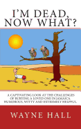 I'm Dead, Now What?: I'm Dead, Now What? A captivating look at the challenges of burying a loved one in Jamaica. Humorous, witty and extremely helpful.