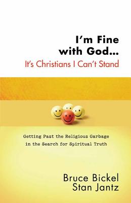 I'm Fine with God... It's Christians I Can't Stand: Getting Past the Religious Garbage in the Search for Spiritual Truth - Bickel, Bruce, and Jantz, Stan