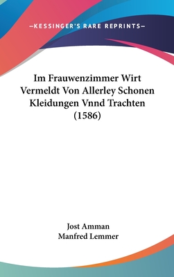 Im Frauwenzimmer Wirt Vermeldt Von Allerley Schonen Kleidungen Vnnd Trachten (1586) - Amman, Jost, and Lemmer, Manfred