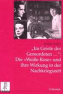 Im Geiste Der Gemordeten...: Die Weisse Rose Und Ihre Wirkung in Der Nachkriegszeit