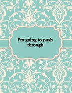 I'm Going to Push Through, Notebook: Great Gift Idea With Motivation Saying On Cover, For Take Notes (120 Pages Lined Blank 8.5x11)