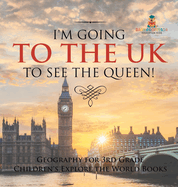 I'm Going to the UK to See the Queen! Geography for 3rd Grade Children's Explore the World Books