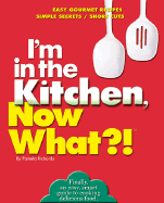 I'm in the Kitchen, Now What?!: Easy Gourmet Recipes/ Simple Secrets/ Short Cuts