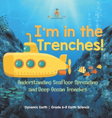 I'm in the Trenches! Understanding Seafloor Spreading and Deep Ocean Trenches Dynamic Earth Grade 6-8 Earth Science - Baby Professor