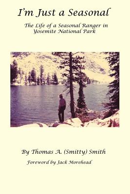 I'm Just a Seasonal: The Life of a Seasonal Ranger in Yosemite National Park - Smith, Thomas A, Dr.