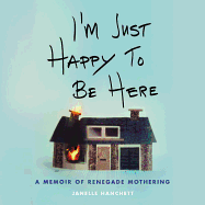 I'm Just Happy to Be Here: A Memoir of Renegade Mothering