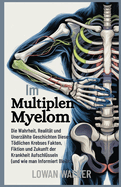 Im Multiplen Myelom: Die Wahrheit, Realit?t und unerz?hlte Geschichten dieses tdlichen Krebses - Fakten, Fiktion und Zukunft der Krankheit aufschl?sseln (und wie man informiert bleibt)