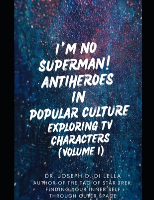 I'm No Superman! Antiheroes in Popular Culture: Exploring TV Characters (Volume 1) - Di Lella, Joseph Daniel