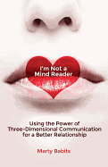 I'm Not a Mind Reader: Using the Power of Three-Dimensional Communication for a Better Relationship