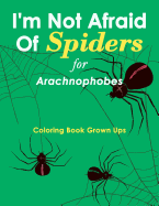 I'm Not Afraid of Spiders for Arachnophobes: Coloring Book Grown Ups