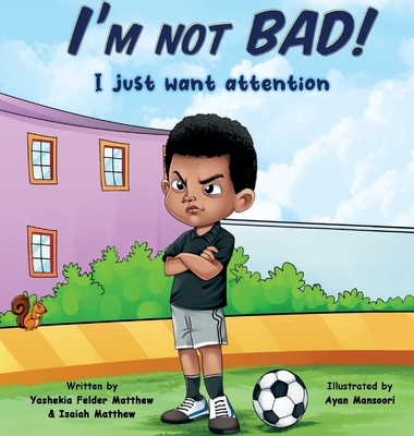 I'm Not BAD! I Just Want Attention: An Inspiring Children's Book About Self-Esteem, Emotions, and Kindness - Felder Matthew, Yashekia, and Matthew, Isaiah