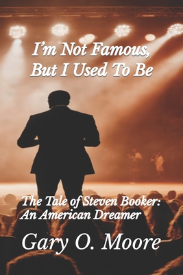 I'm Not Famous, But I Used To Be!!!: The Tale of Steven Booker: An American Dreamer - Moore, Gary O